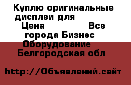 Куплю оригинальные дисплеи для Samsung  › Цена ­ 100 000 - Все города Бизнес » Оборудование   . Белгородская обл.